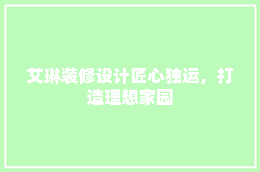 艾琳装修设计匠心独运，打造理想家园