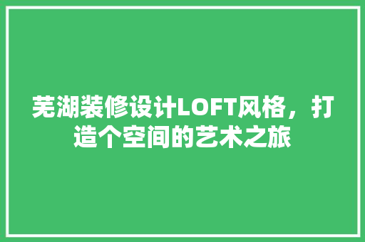 芜湖装修设计LOFT风格，打造个空间的艺术之旅