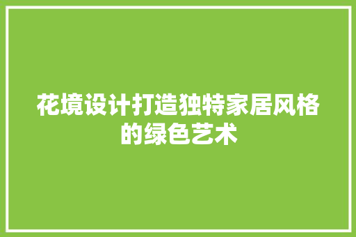 花境设计打造独特家居风格的绿色艺术