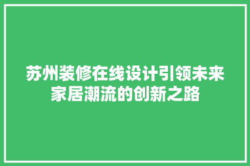苏州装修在线设计引领未来家居潮流的创新之路