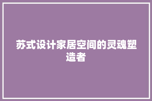 苏式设计家居空间的灵魂塑造者 常见问题