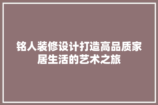 铭人装修设计打造高品质家居生活的艺术之旅