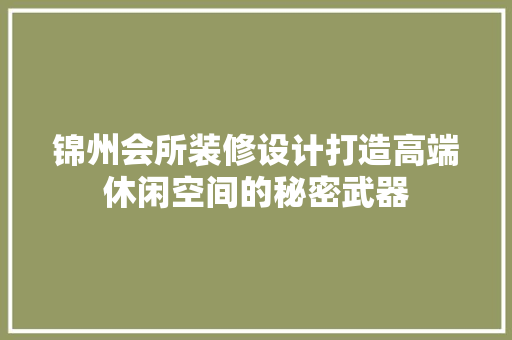 锦州会所装修设计打造高端休闲空间的秘密武器