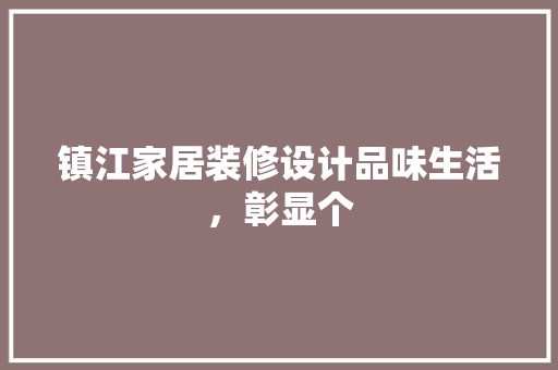 镇江家居装修设计品味生活，彰显个