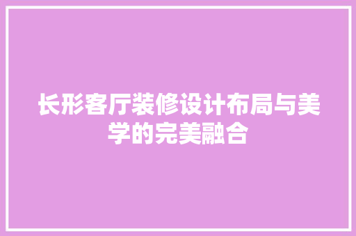 长形客厅装修设计布局与美学的完美融合