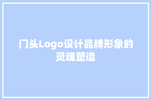 门头Logo设计品牌形象的灵魂塑造