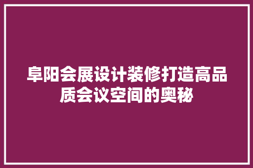 阜阳会展设计装修打造高品质会议空间的奥秘