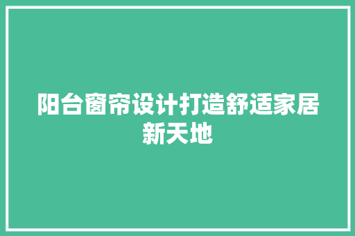 阳台窗帘设计打造舒适家居新天地
