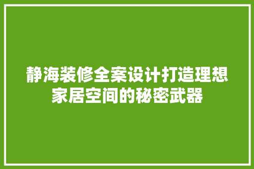 静海装修全案设计打造理想家居空间的秘密武器