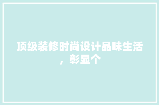 顶级装修时尚设计品味生活，彰显个