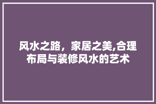 风水之路，家居之美,合理布局与装修风水的艺术