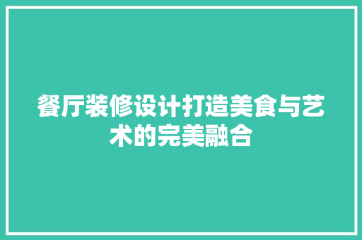 餐厅装修设计打造美食与艺术的完美融合