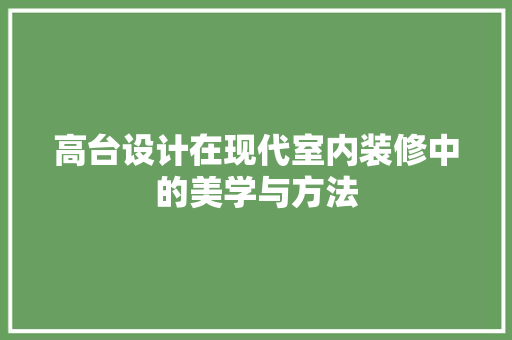 高台设计在现代室内装修中的美学与方法