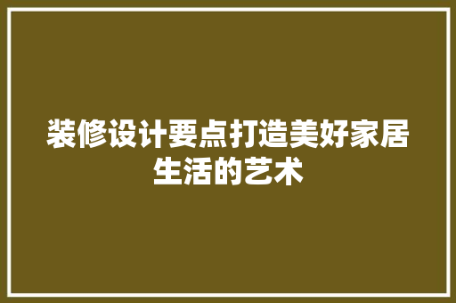 装修设计要点打造美好家居生活的艺术
