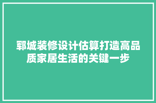 郓城装修设计估算打造高品质家居生活的关键一步