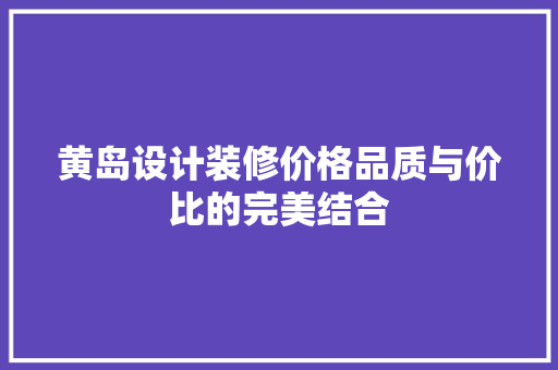 黄岛设计装修价格品质与价比的完美结合 新型材料
