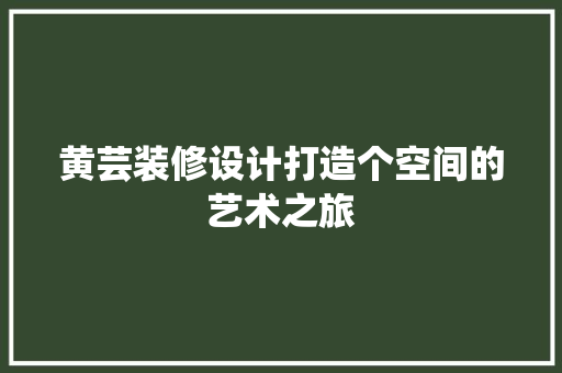 黄芸装修设计打造个空间的艺术之旅