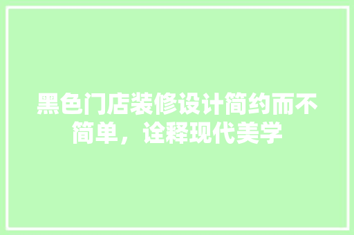 黑色门店装修设计简约而不简单，诠释现代美学