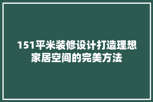 151平米装修设计打造理想家居空间的完美方法