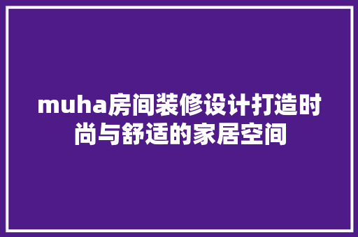 muha房间装修设计打造时尚与舒适的家居空间