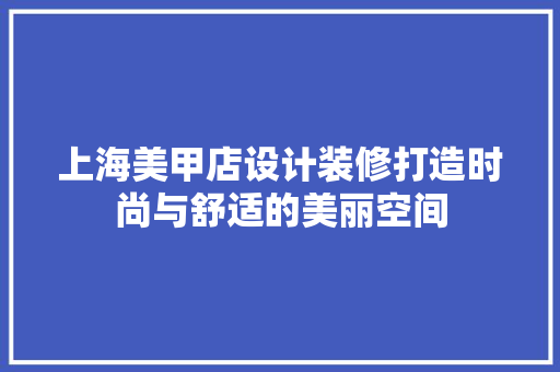 上海美甲店设计装修打造时尚与舒适的美丽空间