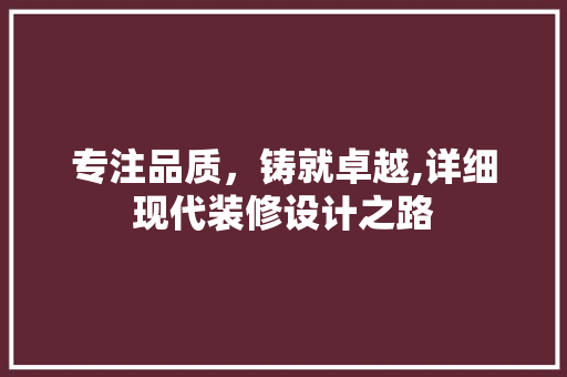 专注品质，铸就卓越,详细现代装修设计之路