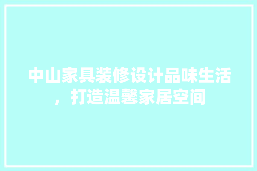 中山家具装修设计品味生活，打造温馨家居空间
