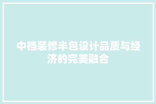 中档装修半包设计品质与经济的完美融合
