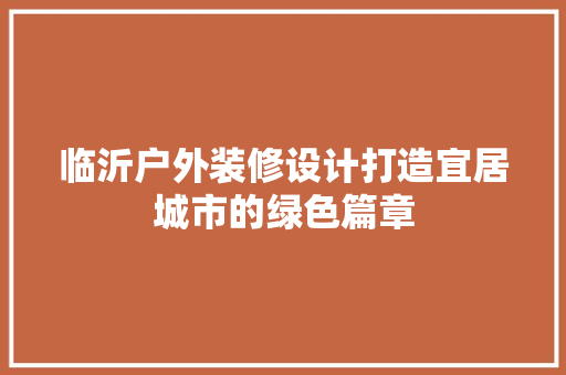 临沂户外装修设计打造宜居城市的绿色篇章
