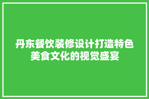丹东餐饮装修设计打造特色美食文化的视觉盛宴