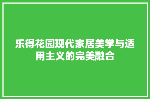 乐得花园现代家居美学与适用主义的完美融合