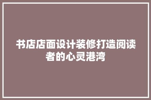 书店店面设计装修打造阅读者的心灵港湾