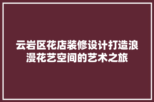 云岩区花店装修设计打造浪漫花艺空间的艺术之旅 公共建筑设计
