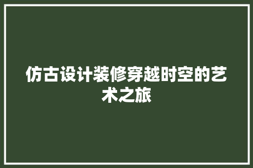 仿古设计装修穿越时空的艺术之旅