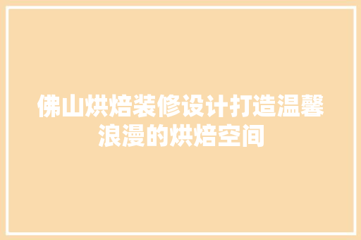 佛山烘焙装修设计打造温馨浪漫的烘焙空间