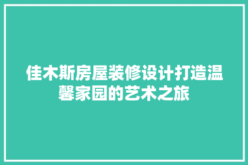 佳木斯房屋装修设计打造温馨家园的艺术之旅