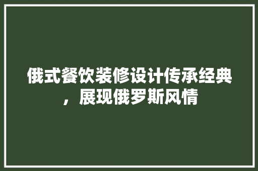 俄式餐饮装修设计传承经典，展现俄罗斯风情