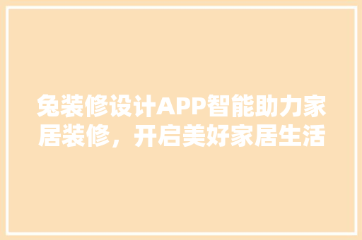 兔装修设计APP智能助力家居装修，开启美好家居生活