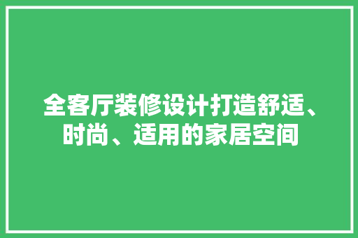 全客厅装修设计打造舒适、时尚、适用的家居空间