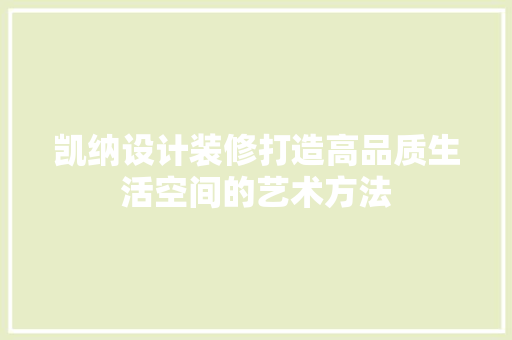 凯纳设计装修打造高品质生活空间的艺术方法