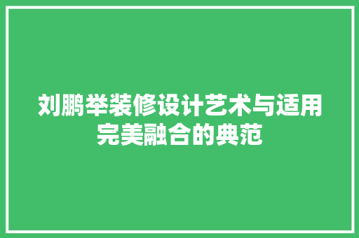 刘鹏举装修设计艺术与适用完美融合的典范