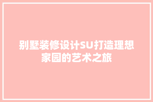 别墅装修设计SU打造理想家园的艺术之旅 施工工艺