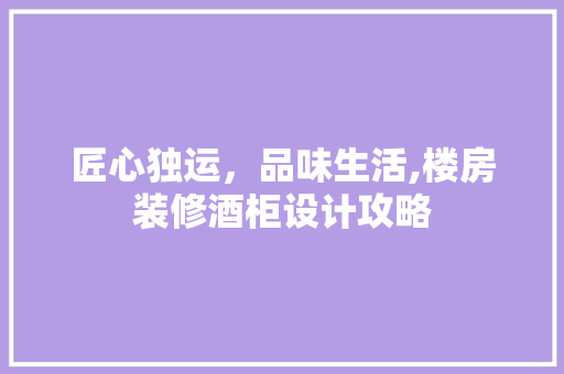 匠心独运，品味生活,楼房装修酒柜设计攻略