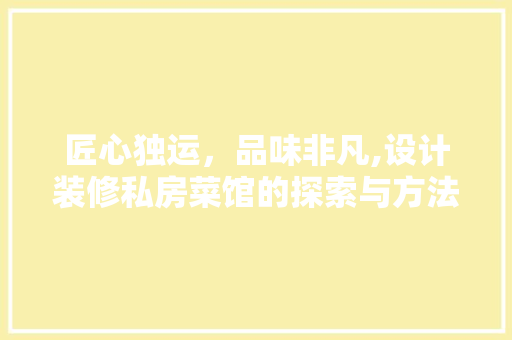 匠心独运，品味非凡,设计装修私房菜馆的探索与方法