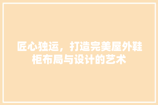 匠心独运，打造完美屋外鞋柜布局与设计的艺术
