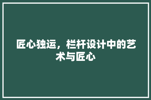 匠心独运，栏杆设计中的艺术与匠心 材料设备