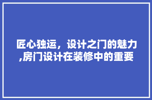 匠心独运，设计之门的魅力,房门设计在装修中的重要与艺术表达