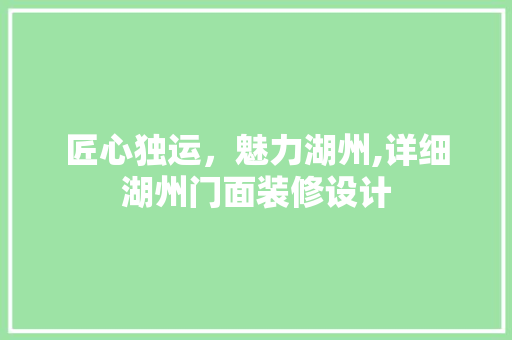 匠心独运，魅力湖州,详细湖州门面装修设计
