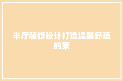 半厅装修设计打造温馨舒适的家