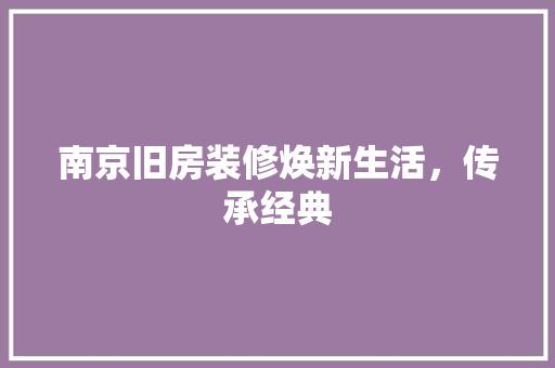 南京旧房装修焕新生活，传承经典